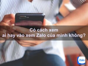 Liệu có cách xem ai hay vào xem Zalo của mình hay không?